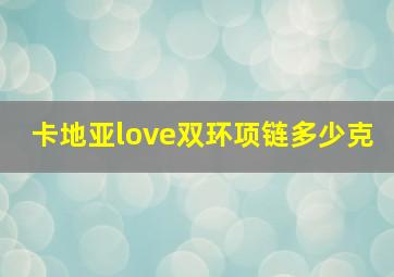 卡地亚love双环项链多少克