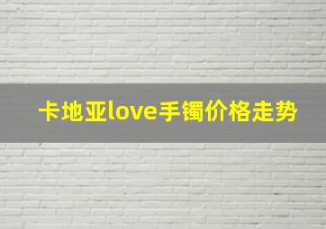 卡地亚love手镯价格走势