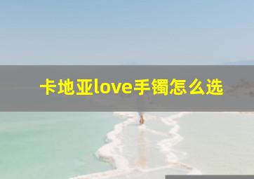 卡地亚love手镯怎么选