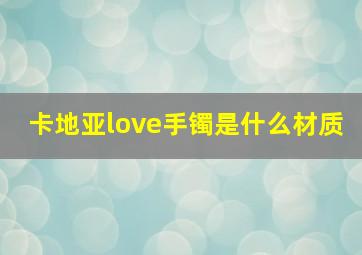 卡地亚love手镯是什么材质