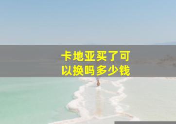 卡地亚买了可以换吗多少钱