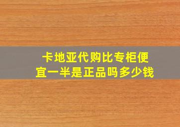 卡地亚代购比专柜便宜一半是正品吗多少钱