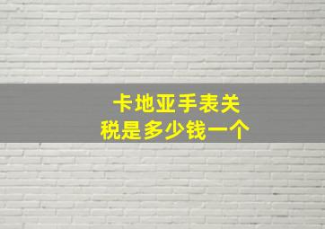 卡地亚手表关税是多少钱一个