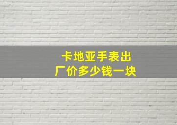 卡地亚手表出厂价多少钱一块