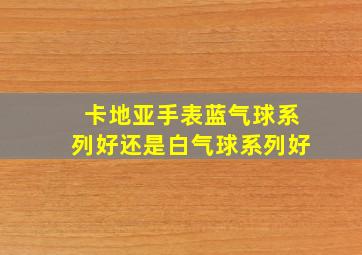 卡地亚手表蓝气球系列好还是白气球系列好