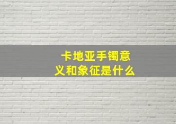 卡地亚手镯意义和象征是什么