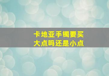 卡地亚手镯要买大点吗还是小点