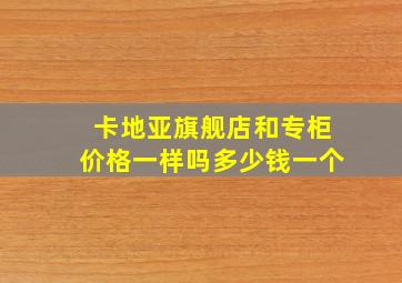 卡地亚旗舰店和专柜价格一样吗多少钱一个