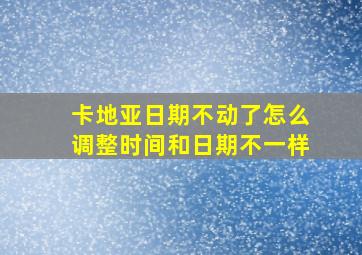 卡地亚日期不动了怎么调整时间和日期不一样