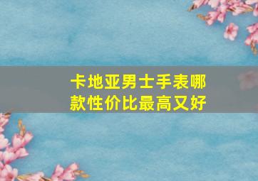 卡地亚男士手表哪款性价比最高又好