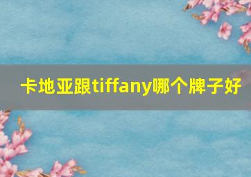 卡地亚跟tiffany哪个牌子好