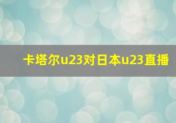 卡塔尔u23对日本u23直播