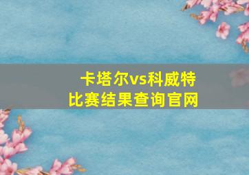 卡塔尔vs科威特比赛结果查询官网