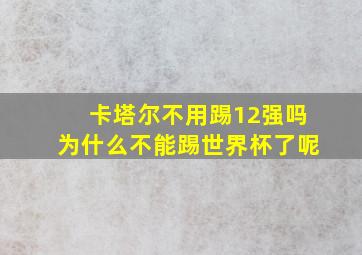 卡塔尔不用踢12强吗为什么不能踢世界杯了呢