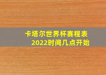 卡塔尔世界杯赛程表2022时间几点开始