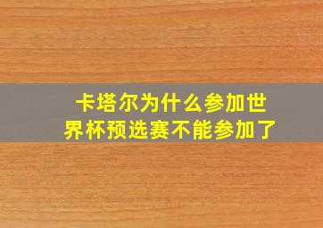 卡塔尔为什么参加世界杯预选赛不能参加了