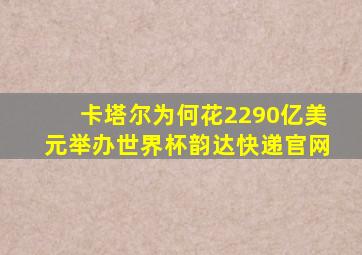 卡塔尔为何花2290亿美元举办世界杯韵达快递官网