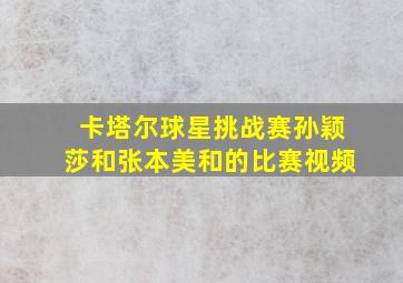 卡塔尔球星挑战赛孙颖莎和张本美和的比赛视频