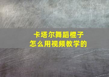 卡塔尔舞蹈棍子怎么用视频教学的