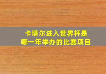 卡塔尔进入世界杯是哪一年举办的比赛项目