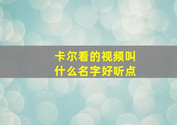 卡尔看的视频叫什么名字好听点