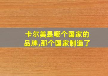 卡尔美是哪个国家的品牌,那个国家制造了