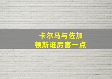 卡尔马与佐加顿斯谁厉害一点