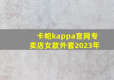 卡帕kappa官网专卖店女款外套2023年