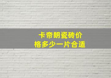 卡帝朗瓷砖价格多少一片合适