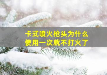 卡式喷火枪头为什么使用一次就不打火了