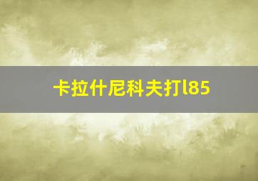 卡拉什尼科夫打l85