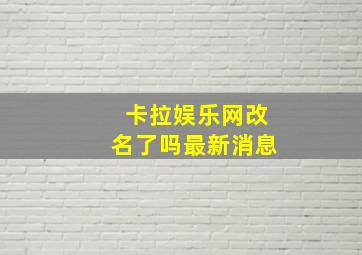 卡拉娱乐网改名了吗最新消息