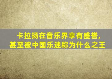 卡拉扬在音乐界享有盛誉,甚至被中国乐迷称为什么之王