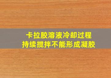 卡拉胶溶液冷却过程持续搅拌不能形成凝胶