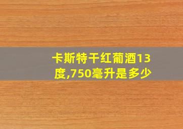 卡斯特干红葡酒13度,750毫升是多少