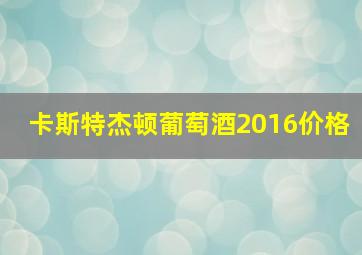 卡斯特杰顿葡萄酒2016价格