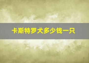 卡斯特罗犬多少钱一只