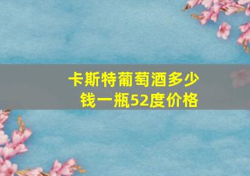 卡斯特葡萄酒多少钱一瓶52度价格