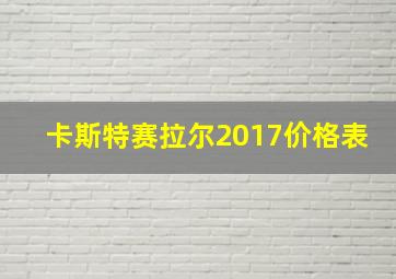 卡斯特赛拉尔2017价格表