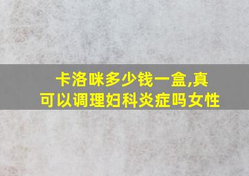 卡洛咪多少钱一盒,真可以调理妇科炎症吗女性