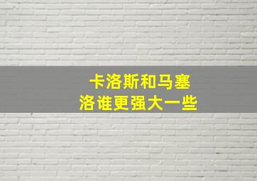 卡洛斯和马塞洛谁更强大一些