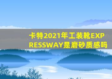 卡特2021年工装靴EXPRESSWAY是磨砂质感吗