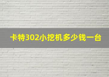 卡特302小挖机多少钱一台