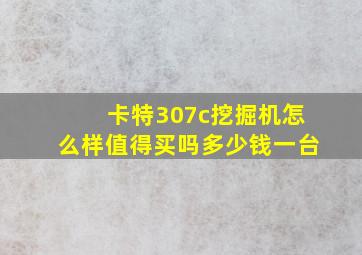 卡特307c挖掘机怎么样值得买吗多少钱一台