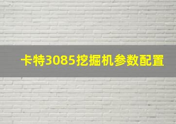 卡特3085挖掘机参数配置