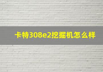 卡特308e2挖掘机怎么样