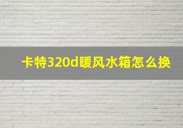 卡特320d暖风水箱怎么换