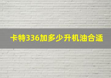 卡特336加多少升机油合适