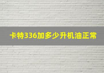 卡特336加多少升机油正常