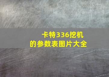 卡特336挖机的参数表图片大全